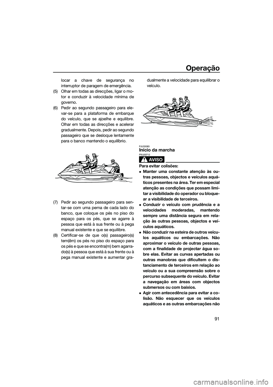 YAMAHA FX SVHO 2014  Manual de utilização (in Portuguese) Operação
91
locar a chave de segurança no
interruptor de paragem de emergência.
(5) Olhar em todas as direcções, ligar o mo- tor e conduzir à velocidade mínima de
governo.
(6) Pedir ao segundo