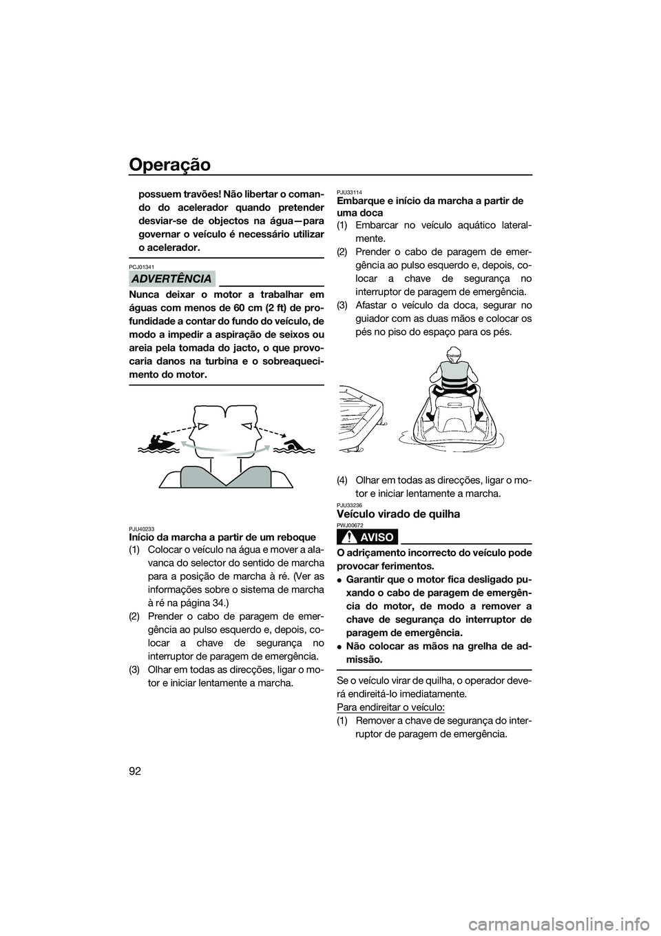 YAMAHA FX SVHO 2014  Manual de utilização (in Portuguese) Operação
92
possuem travões! Não libertar o coman-
do do acelerador quando pretender
desviar-se de objectos na água—para
governar o veículo é necessário utilizar
o acelerador.
ADVERTÊNCIA
P