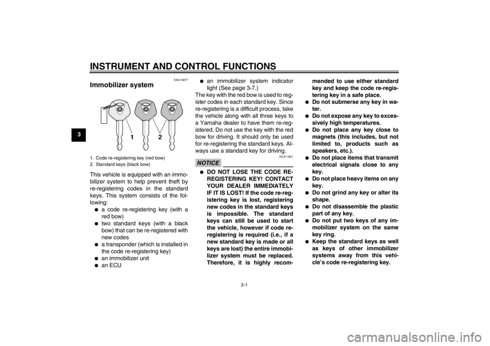 YAMAHA FZ1-N 2012  Owners Manual INSTRUMENT AND CONTROL FUNCTIONS
3-1
3
EAU10977
Immobilizer system This vehicle is equipped with an immo-
bilizer system to help prevent theft by
re-registering codes in the standard
keys. This system