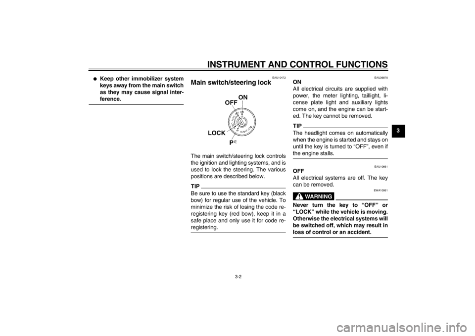 YAMAHA FZ1-N 2012  Owners Manual INSTRUMENT AND CONTROL FUNCTIONS
3-2
3
●
Keep other immobilizer system
keys away from the main switch
as they may cause signal inter-
ference.
EAU10472
Main switch/steering lock The main switch/stee