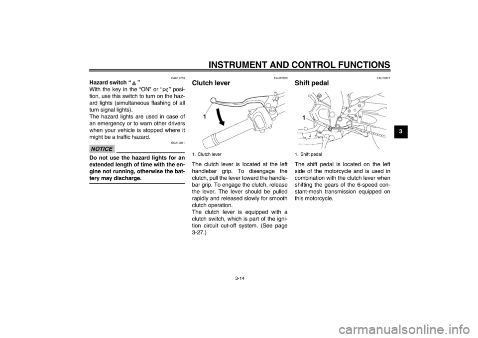 YAMAHA FZ1-N 2012  Owners Manual INSTRUMENT AND CONTROL FUNCTIONS
3-14
3
EAU12733
Hazard switch “ ” 
With the key in the “ON” or “ ” posi-
tion, use this switch to turn on the haz-
ard lights (simultaneous flashing of all