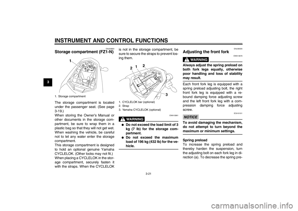 YAMAHA FZ1-N 2012  Owners Manual INSTRUMENT AND CONTROL FUNCTIONS
3-21
3
EAU50850
Storage compartment (FZ1-N)The storage compartment is located
under the passenger seat. (See page
3-19.)
When storing the Owner’s Manual or
other doc