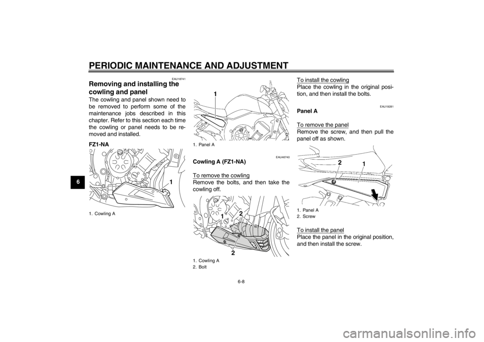 YAMAHA FZ1-N 2012  Owners Manual PERIODIC MAINTENANCE AND ADJUSTMENT
6-8
6
EAU18741
Removing and installing the 
cowling and panel The cowling and panel shown need to
be removed to perform some of the
maintenance jobs described in th