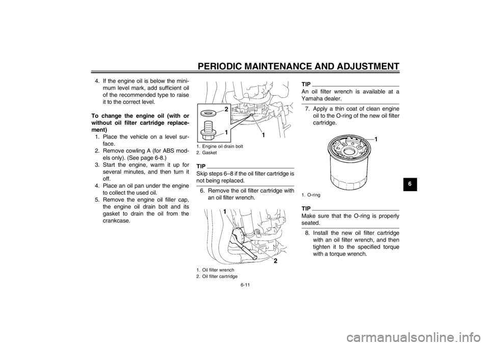 YAMAHA FZ1-N 2012  Owners Manual PERIODIC MAINTENANCE AND ADJUSTMENT
6-11
6
4. If the engine oil is below the mini-
mum level mark, add sufficient oil
of the recommended type to raise
it to the correct level.
To change the engine oil