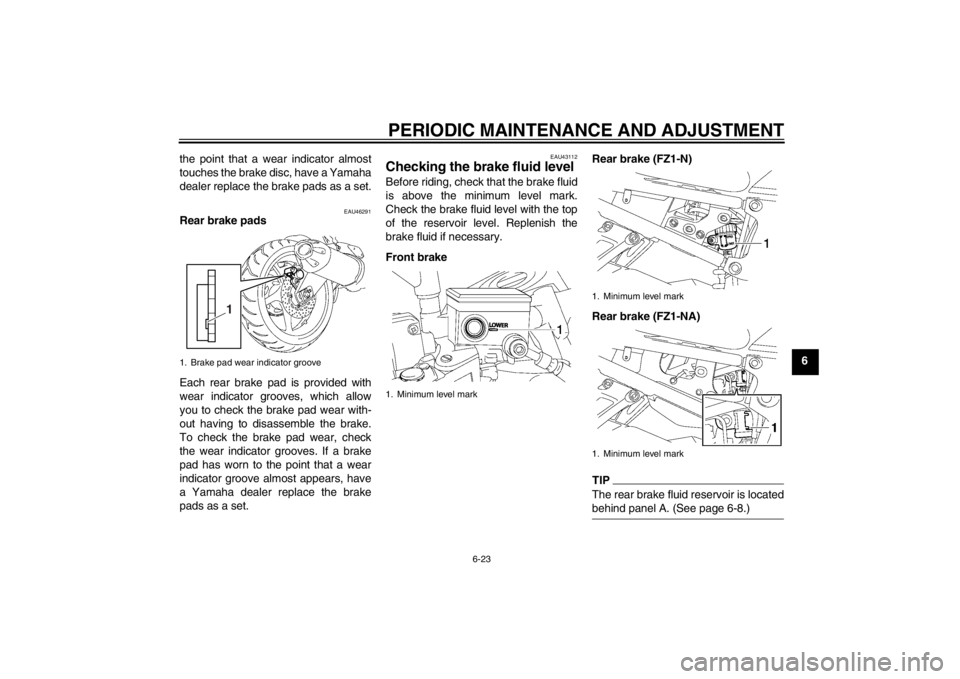 YAMAHA FZ1-N 2012  Owners Manual PERIODIC MAINTENANCE AND ADJUSTMENT
6-23
6
the point that a wear indicator almost
touches the brake disc, have a Yamaha
dealer replace the brake pads as a set.
EAU46291
Rear brake pads
Each rear brake