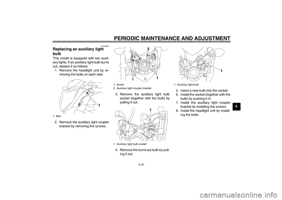 YAMAHA FZ1-N 2012  Owners Manual PERIODIC MAINTENANCE AND ADJUSTMENT
6-37
6
EAU39384
Replacing an auxiliary light 
bulb This model is equipped with two auxil-
iary lights. If an auxiliary light bulb burns
out, replace it as follows.1