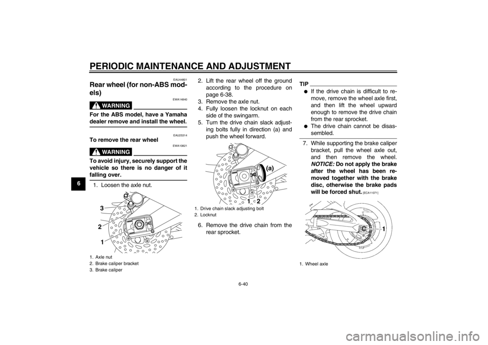 YAMAHA FZ1-N 2012  Owners Manual PERIODIC MAINTENANCE AND ADJUSTMENT
6-40
6
EAU44801
Rear wheel (for non-ABS mod-
els) 
WARNING
EWA14840
For the ABS model, have a Yamaha
dealer remove and install the wheel.
EAU25314
To remove the rea
