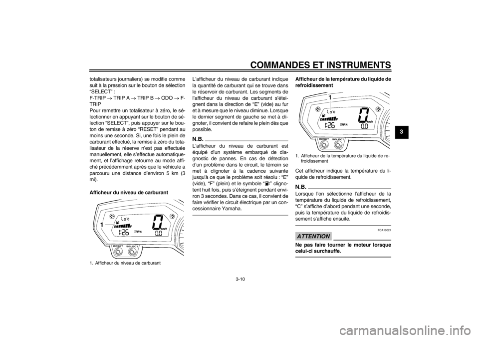 YAMAHA FZ1-N 2012  Notices Demploi (in French) COMMANDES ET INSTRUMENTS
3-10
3
totalisateurs journaliers) se modifie comme
suit à la pression sur le bouton de sélection
“SELECT” :
F-TRIP  TRIP A   TRIP B   ODO   F-
TRIP
Pour reme