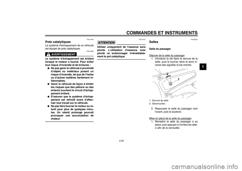 YAMAHA FZ1-N 2012  Notices Demploi (in French) COMMANDES ET INSTRUMENTS
3-20
3
FAU13445
Pots catalytiques Le système d’échappement de ce véhicule
est équipé de pots catalytiques.
AVERTISSEMENT
FWA10862
Le système d’échappement est brûl