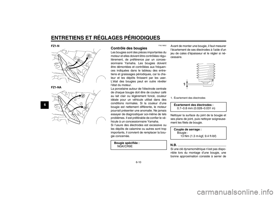 YAMAHA FZ1-N 2012  Notices Demploi (in French) ENTRETIENS ET RÉGLAGES PÉRIODIQUES
6-10
6
FZ1-N
FZ1-NA
FAU19652
Contrôle des bougies Les bougies sont des pièces importantes du
moteur et elles doivent être contrôlées régu-
lièrement, de pr