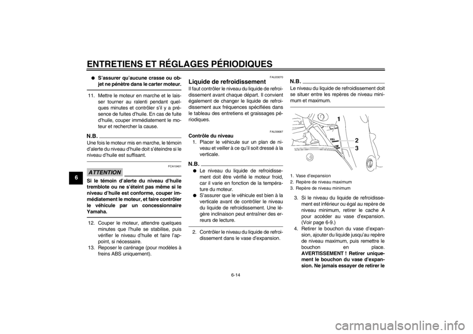 YAMAHA FZ1-N 2012  Notices Demploi (in French) ENTRETIENS ET RÉGLAGES PÉRIODIQUES
6-14
6
●
S’assurer qu’aucune crasse ou ob-
jet ne pénètre dans le carter moteur.
11. Mettre le moteur en marche et le lais-ser tourner au ralenti pendant q