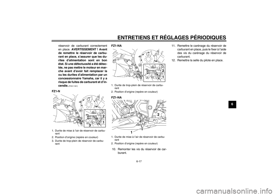 YAMAHA FZ1-N 2012  Notices Demploi (in French) ENTRETIENS ET RÉGLAGES PÉRIODIQUES
6-17
6
réservoir de carburant correctement
en place. AVERTISSEMENT ! Avant
de remettre le réservoir de carbu-
rant en place, s’assurer que les du-
rites d’al