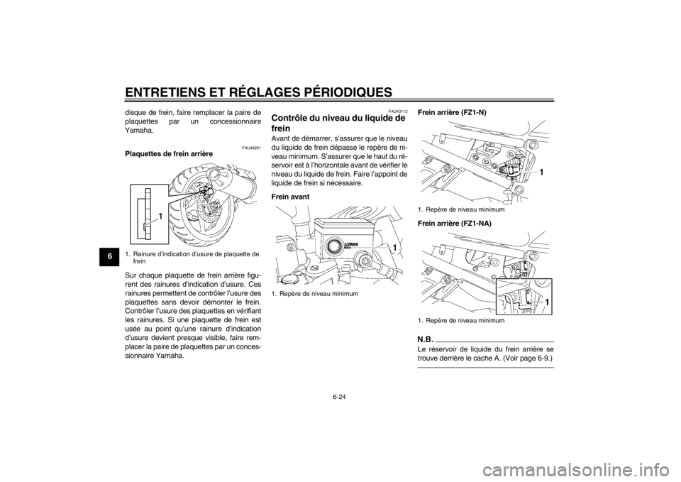YAMAHA FZ1-N 2012  Notices Demploi (in French) ENTRETIENS ET RÉGLAGES PÉRIODIQUES
6-24
6
disque de frein, faire remplacer la paire de
plaquettes par un concessionnaire
Yamaha.
FAU46291
Plaquettes de frein arrière
Sur chaque plaquette de frein a