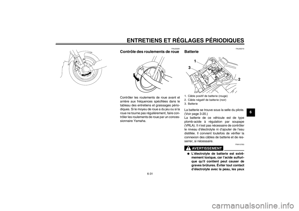 YAMAHA FZ1-N 2012  Notices Demploi (in French) ENTRETIENS ET RÉGLAGES PÉRIODIQUES
6-31
6
FAU23291
Contrôle des roulements de roue Contrôler les roulements de roue avant et
arrière aux fréquences spécifiées dans le
tableau des entretiens et