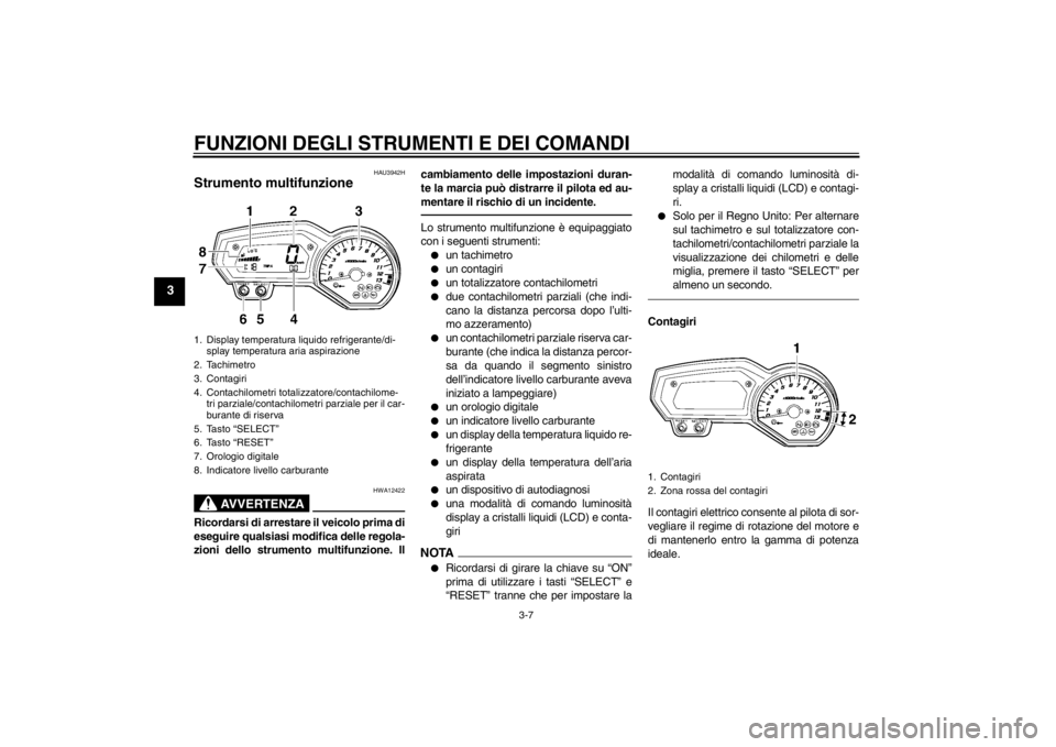 YAMAHA FZ1-N 2012  Manuale duso (in Italian) FUNZIONI DEGLI STRUMENTI E DEI COMANDI
3-7
3
HAU3942H
Strumento multifunzione 
AVVERTENZA
HWA12422
Ricordarsi di arrestare il veicolo prima di
eseguire qualsiasi modifica delle regola-
zioni dello str