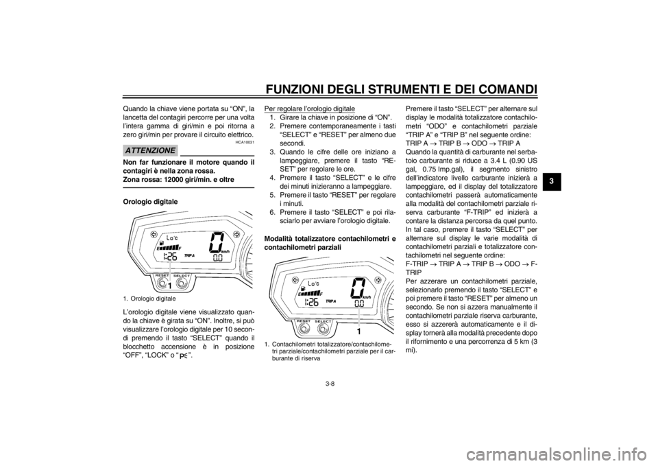 YAMAHA FZ1-N 2012  Manuale duso (in Italian) FUNZIONI DEGLI STRUMENTI E DEI COMANDI
3-8
3
Quando la chiave viene portata su “ON”, la
lancetta del contagiri percorre per una volta
l’intera gamma di giri/min e poi ritorna a
zero giri/min per
