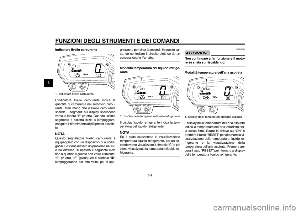 YAMAHA FZ1-N 2012  Manuale duso (in Italian) FUNZIONI DEGLI STRUMENTI E DEI COMANDI
3-9
3
Indicatore livello carburante
L’indicatore livello carburante indica la
quantità di carburante nel serbatoio carbu-
rante. Man mano che il livello carbu