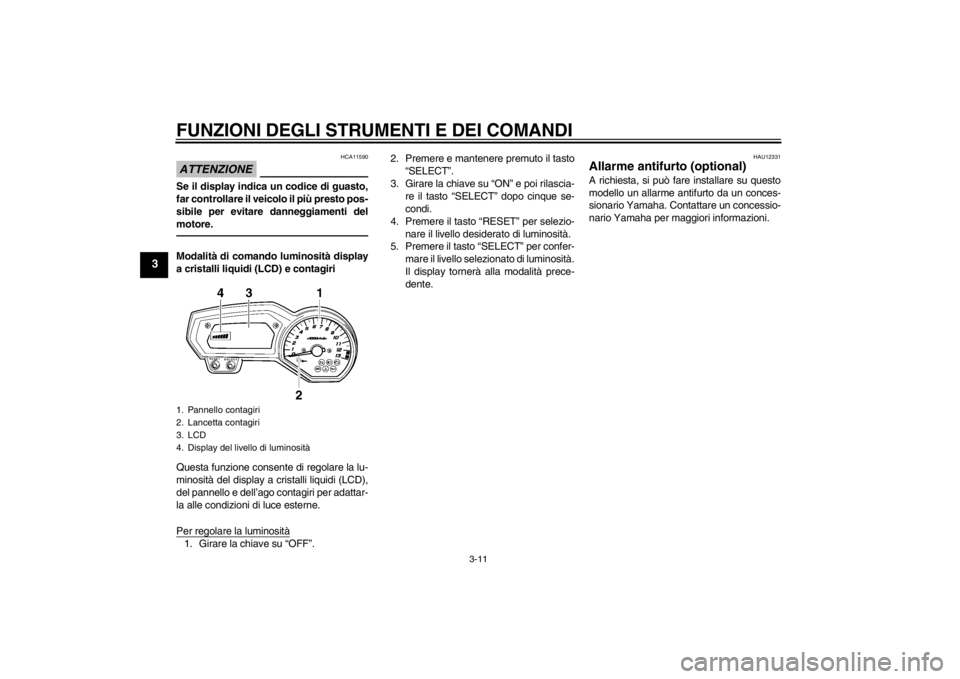 YAMAHA FZ1-N 2012  Manuale duso (in Italian) FUNZIONI DEGLI STRUMENTI E DEI COMANDI
3-11
3
ATTENZIONE
HCA11590
Se il display indica un codice di guasto,
far controllare il veicolo il più presto pos-
sibile per evitare danneggiamenti del
motore.
