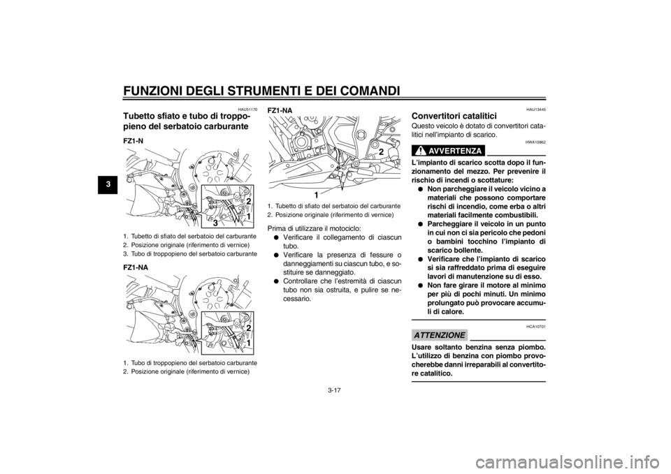YAMAHA FZ1-N 2012  Manuale duso (in Italian) FUNZIONI DEGLI STRUMENTI E DEI COMANDI
3-17
3
HAU51170
Tubetto sfiato e tubo di troppo-
pieno del serbatoio carburante FZ1-N
FZ1-NAFZ1-NA
Prima di utilizzare il motociclo:
●
Verificare il collegamen