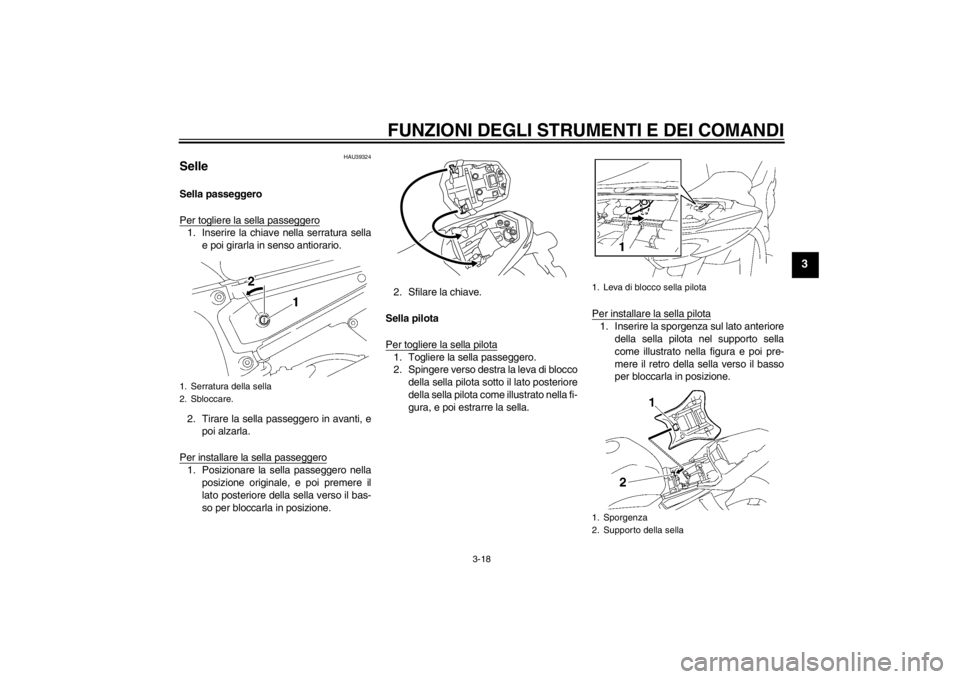 YAMAHA FZ1-N 2012  Manuale duso (in Italian) FUNZIONI DEGLI STRUMENTI E DEI COMANDI
3-18
3
HAU39324
Selle Sella passeggero
Per togliere la sella passeggero1. Inserire la chiave nella serratura sellae poi girarla in senso antiorario.
2. Tirare la