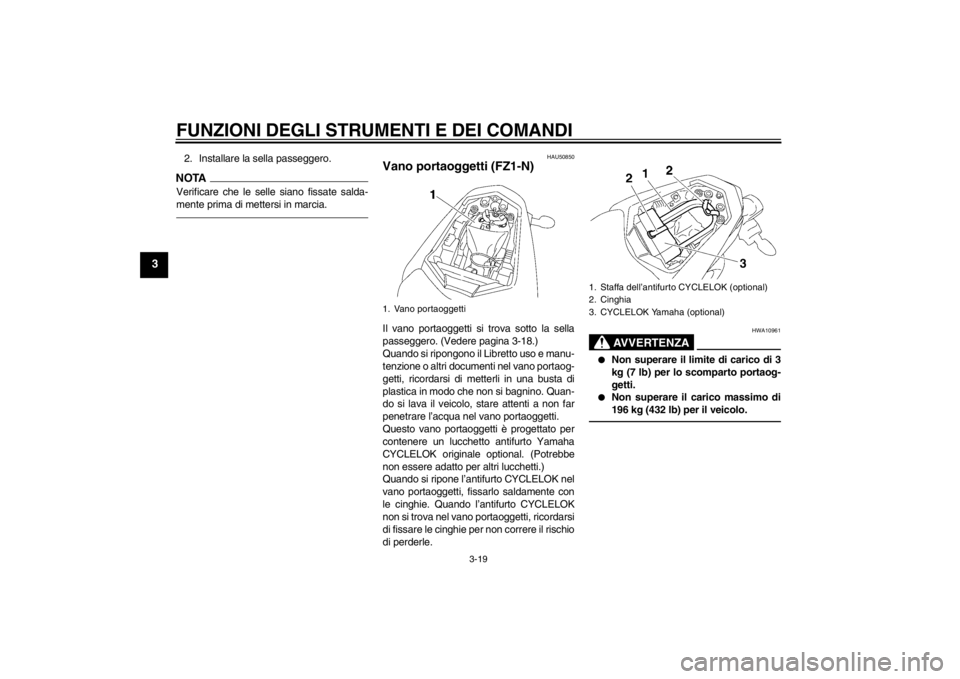 YAMAHA FZ1-N 2012  Manuale duso (in Italian) FUNZIONI DEGLI STRUMENTI E DEI COMANDI
3-19
3
2. Installare la sella passeggero.NOTAVerificare che le selle siano fissate salda-
mente prima di mettersi in marcia.
HAU50850
Vano portaoggetti (FZ1-N)Il