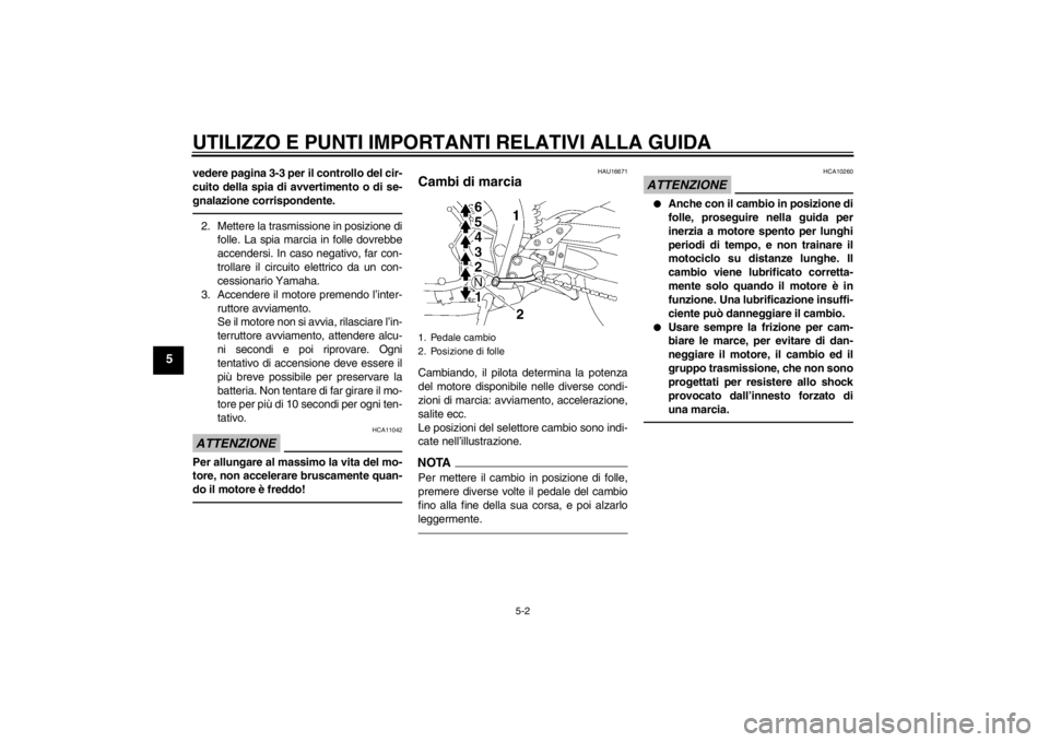 YAMAHA FZ1-N 2012  Manuale duso (in Italian) UTILIZZO E PUNTI IMPORTANTI RELATIVI ALLA GUIDA
5-2
5
vedere pagina 3-3 per il controllo del cir-
cuito della spia di avvertimento o di se-
gnalazione corrispondente.2. Mettere la trasmissione in posi