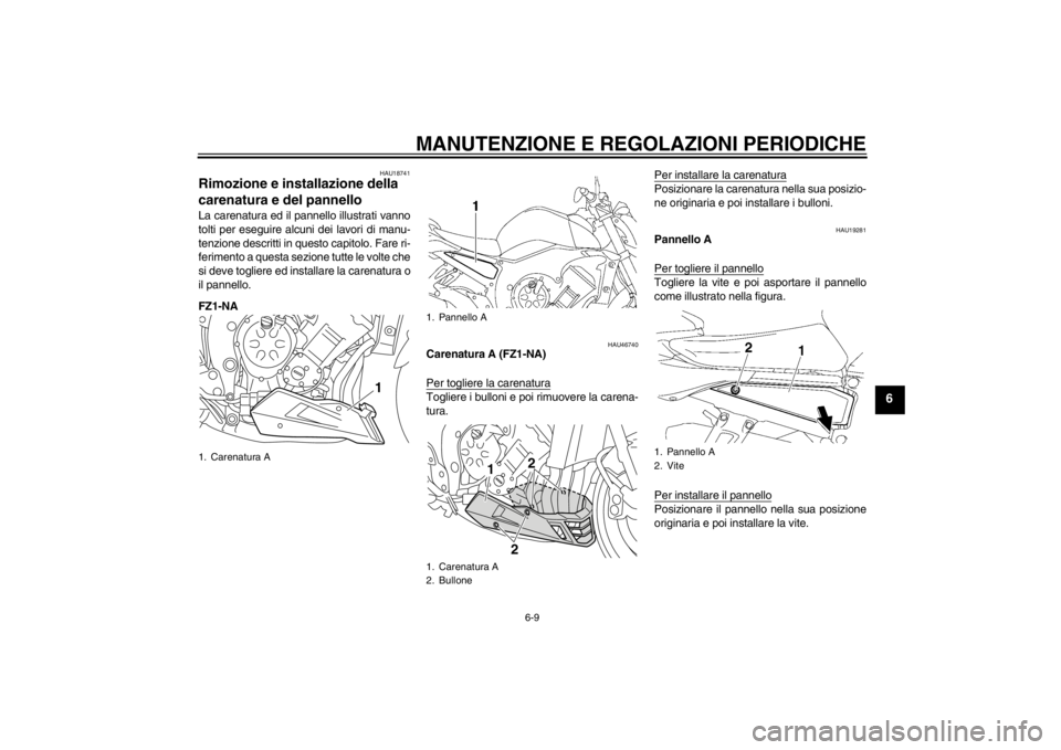YAMAHA FZ1-N 2012  Manuale duso (in Italian) MANUTENZIONE E REGOLAZIONI PERIODICHE
6-9
6
HAU18741
Rimozione e installazione della 
carenatura e del pannello La carenatura ed il pannello illustrati vanno
tolti per eseguire alcuni dei lavori di ma