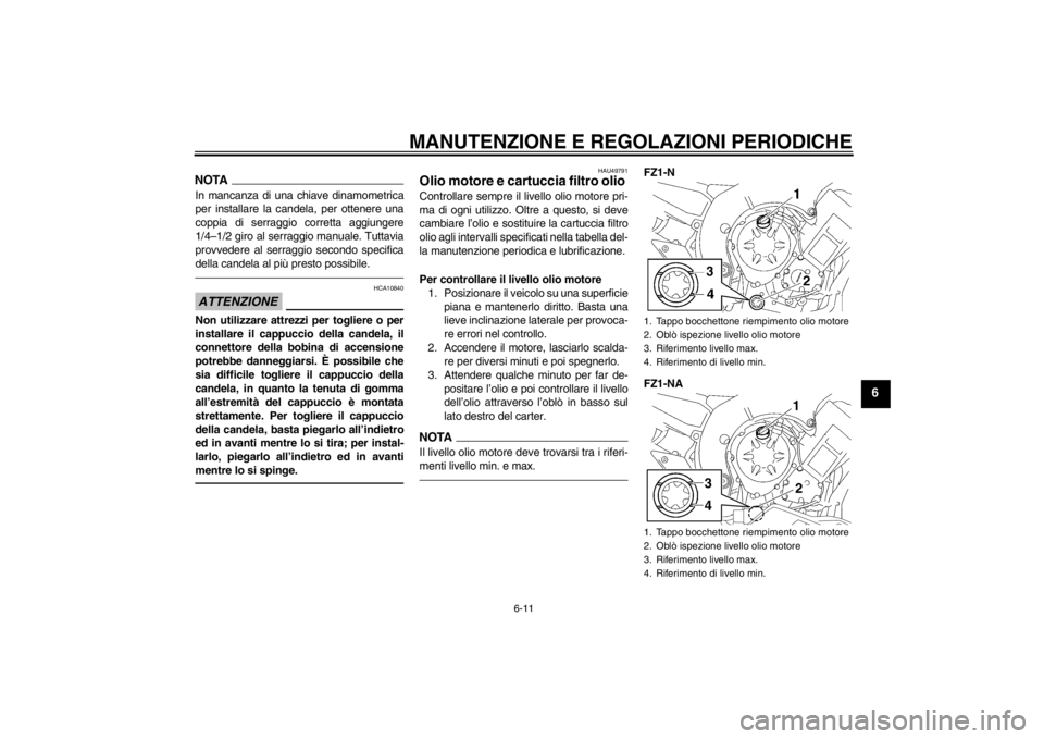 YAMAHA FZ1-N 2012  Manuale duso (in Italian) MANUTENZIONE E REGOLAZIONI PERIODICHE
6-11
6
NOTAIn mancanza di una chiave dinamometrica
per installare la candela, per ottenere una
coppia di serraggio corretta aggiungere
1/4–1/2 giro al serraggio