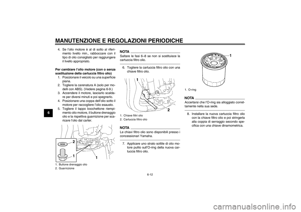 YAMAHA FZ1-N 2012  Manuale duso (in Italian) MANUTENZIONE E REGOLAZIONI PERIODICHE
6-12
6
4. Se l’olio motore è al di sotto al riferi-mento livello min., rabboccare con il
tipo di olio consigliato per raggiungere
il livello appropriato.
Per c