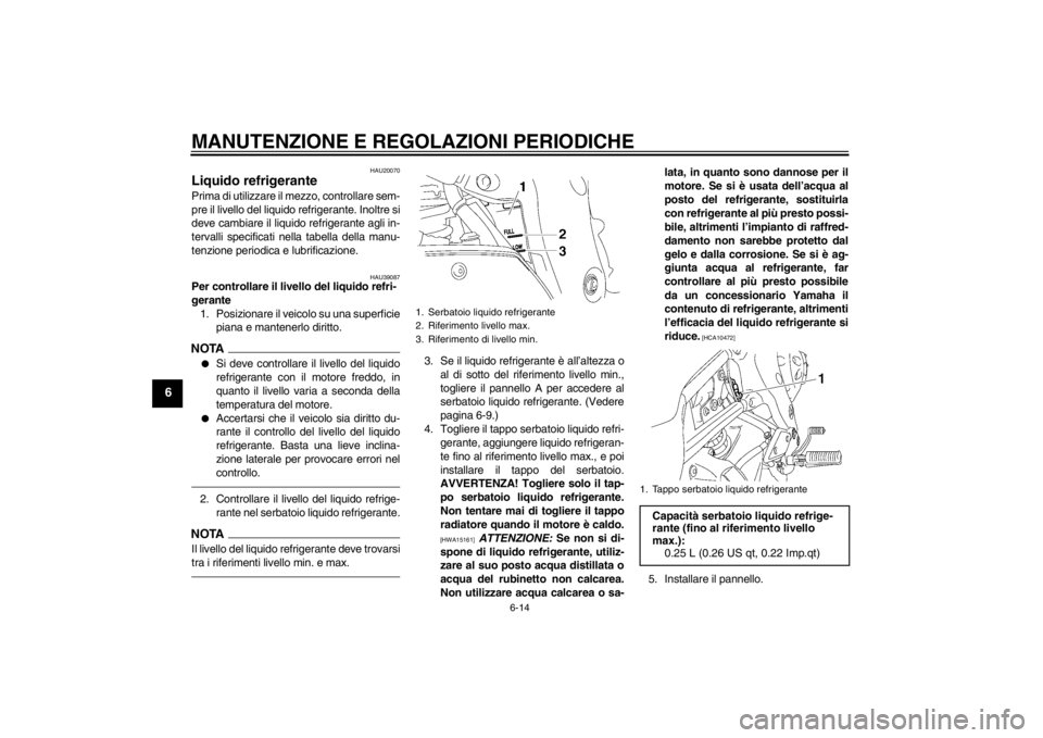 YAMAHA FZ1-N 2012  Manuale duso (in Italian) MANUTENZIONE E REGOLAZIONI PERIODICHE
6-14
6
HAU20070
Liquido refrigerante Prima di utilizzare il mezzo, controllare sem-
pre il livello del liquido refrigerante. Inoltre si
deve cambiare il liquido r