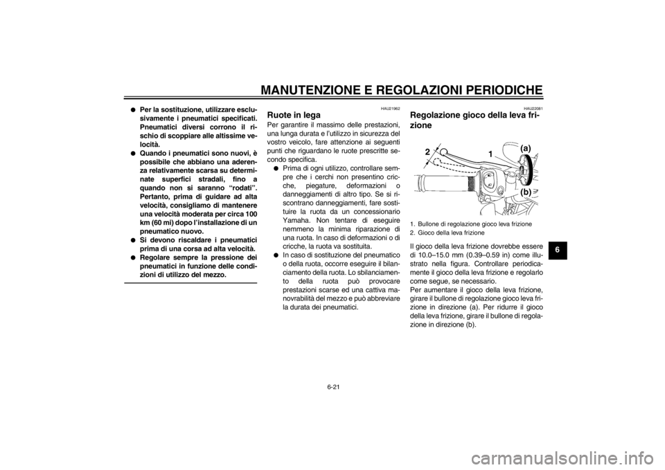 YAMAHA FZ1-N 2012  Manuale duso (in Italian) MANUTENZIONE E REGOLAZIONI PERIODICHE
6-21
6
●
Per la sostituzione, utilizzare esclu-
sivamente i pneumatici specificati.
Pneumatici diversi corrono il ri-
schio di scoppiare alle altissime ve-
loci