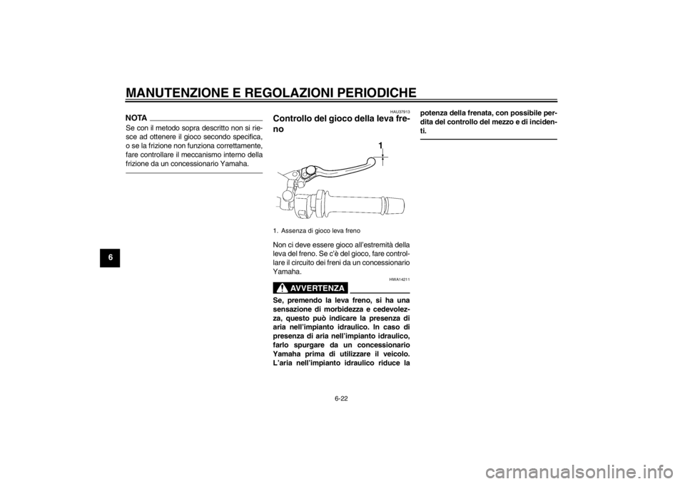 YAMAHA FZ1-N 2012  Manuale duso (in Italian) MANUTENZIONE E REGOLAZIONI PERIODICHE
6-22
6
NOTASe con il metodo sopra descritto non si rie-
sce ad ottenere il gioco secondo specifica,
o se la frizione non funziona correttamente,
fare controllare 