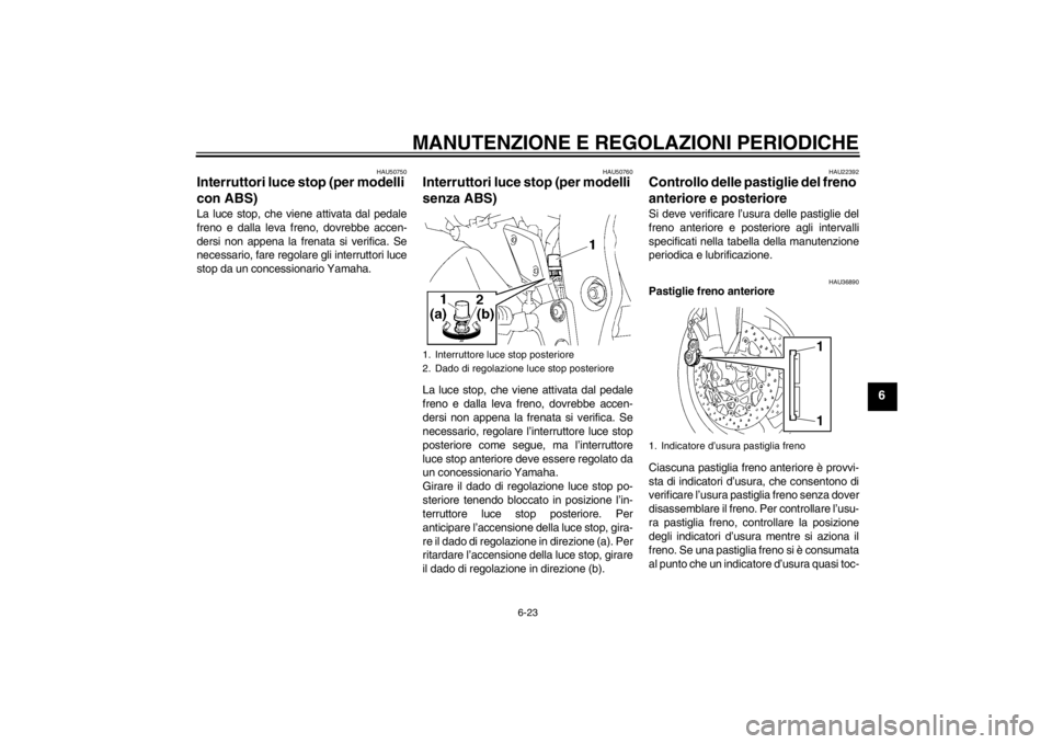 YAMAHA FZ1-N 2012  Manuale duso (in Italian) MANUTENZIONE E REGOLAZIONI PERIODICHE
6-23
6
HAU50750
Interruttori luce stop (per modelli 
con ABS) La luce stop, che viene attivata dal pedale
freno e dalla leva freno, dovrebbe accen-
dersi non appe