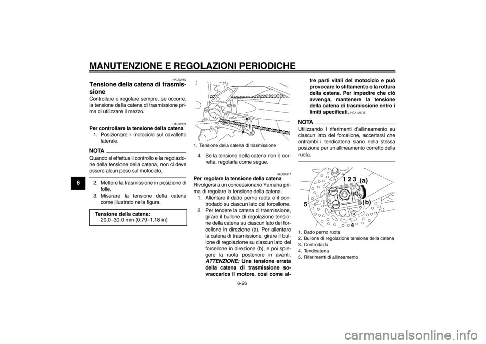 YAMAHA FZ1-N 2012  Manuale duso (in Italian) MANUTENZIONE E REGOLAZIONI PERIODICHE
6-26
6
HAU22760
Tensione della catena di trasmis-
sione Controllare e regolare sempre, se occorre,
la tensione della catena di trasmissione pri-
ma di utilizzare 