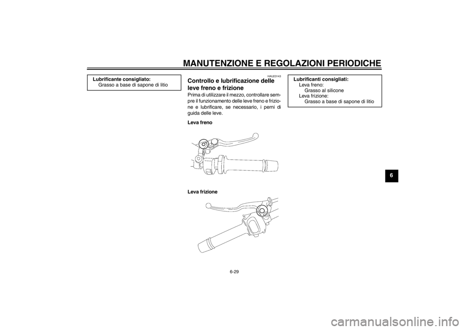 YAMAHA FZ1-N 2012  Manuale duso (in Italian) MANUTENZIONE E REGOLAZIONI PERIODICHE
6-29
6
HAU23143
Controllo e lubrificazione delle 
leve freno e frizione Prima di utilizzare il mezzo, controllare sem-
pre il funzionamento delle leve freno e fri