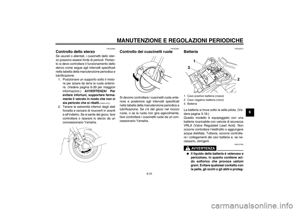 YAMAHA FZ1-N 2012  Manuale duso (in Italian) MANUTENZIONE E REGOLAZIONI PERIODICHE
6-31
6
HAU23283
Controllo dello sterzo Se usurati o allentati, i cuscinetti dello ster-
zo possono essere fonte di pericoli. Pertan-
to si deve controllare il fun