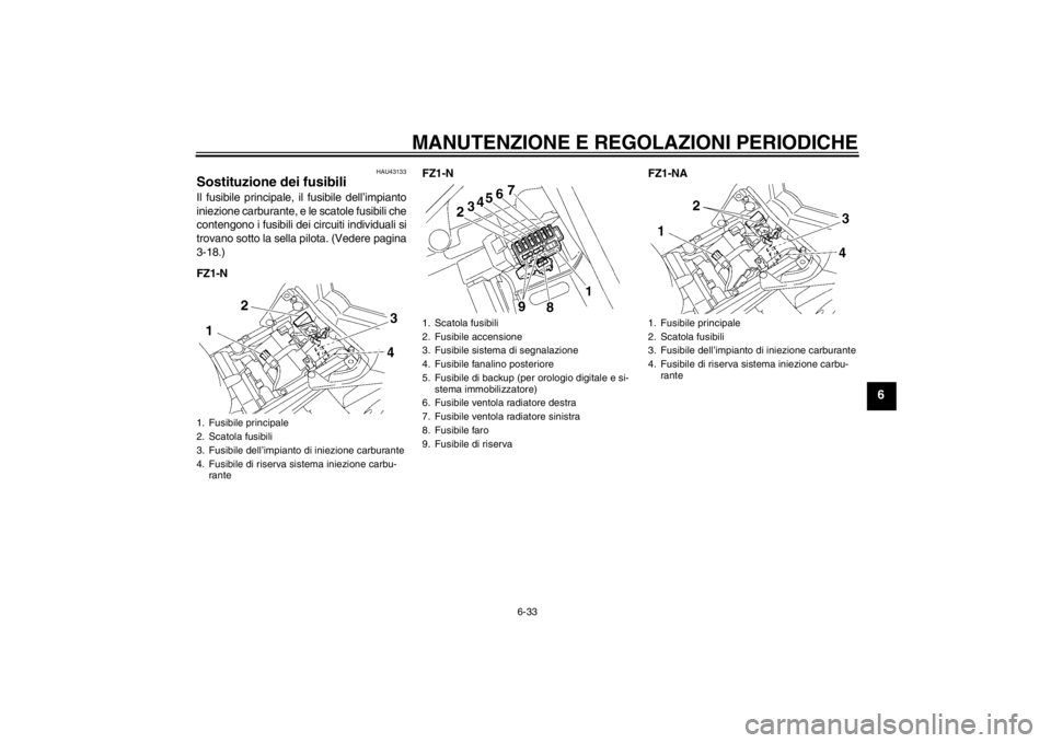 YAMAHA FZ1-N 2012  Manuale duso (in Italian) MANUTENZIONE E REGOLAZIONI PERIODICHE
6-33
6
HAU43133
Sostituzione dei fusibili Il fusibile principale, il fusibile dell’impianto
iniezione carburante, e le scatole fusibili che
contengono i fusibil