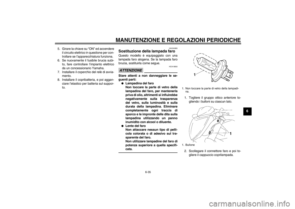 YAMAHA FZ1-N 2012  Manuale duso (in Italian) MANUTENZIONE E REGOLAZIONI PERIODICHE
6-35
6
5. Girare la chiave su “ON” ed accendereil circuito elettrico in questione per con-
trollare se l’apparecchiatura funziona.
6. Se nuovamente il fusib