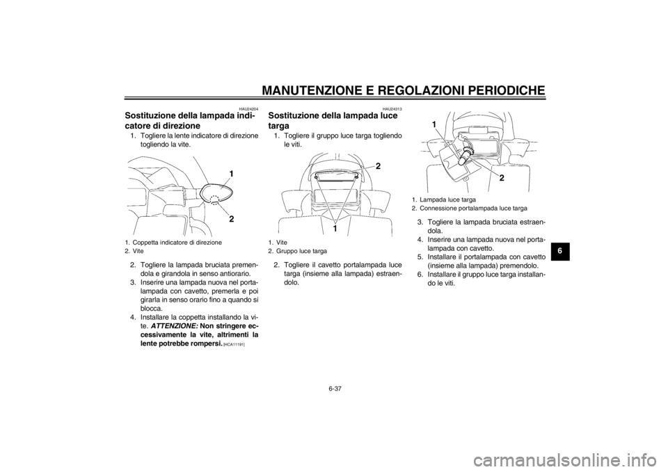 YAMAHA FZ1-N 2012  Manuale duso (in Italian) MANUTENZIONE E REGOLAZIONI PERIODICHE
6-37
6
HAU24204
Sostituzione della lampada indi-
catore di direzione 1. Togliere la lente indicatore di direzionetogliendo la vite.
2. Togliere la lampada bruciat