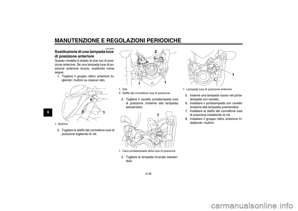YAMAHA FZ1-N 2012  Manuale duso (in Italian) MANUTENZIONE E REGOLAZIONI PERIODICHE
6-38
6
HAU39384
Sostituzione di una lampada luce 
di posizione anteriore Questo modello è dotato di due luci di posi-
zione anteriore. Se una lampada luce di po-