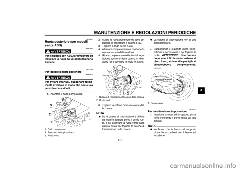 YAMAHA FZ1-N 2012  Manuale duso (in Italian) MANUTENZIONE E REGOLAZIONI PERIODICHE
6-41
6
HAU44801
Ruota posteriore (per modelli 
senza ABS) 
AVVERTENZA
HWA14840
Per il modello con ABS, far rimuovere ed
installare la ruota da un concessionario
Y