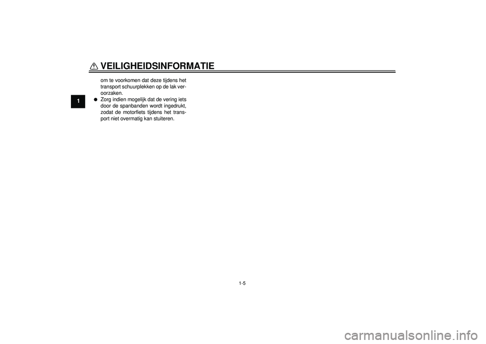 YAMAHA FZ1-N 2012  Instructieboekje (in Dutch) VEILIGHEIDSINFORMATIE
1-5
1
om te voorkomen dat deze tijdens het
transport schuurplekken op de lak ver-
oorzaken.
●
Zorg indien mogelijk dat de vering iets
door de spanbanden wordt ingedrukt,
zodat 