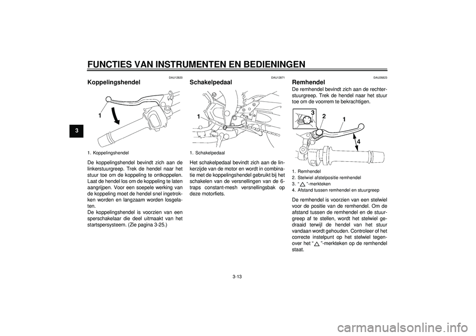 YAMAHA FZ1-N 2012  Instructieboekje (in Dutch) FUNCTIES VAN INSTRUMENTEN EN BEDIENINGEN
3-13
3
DAU12820
Koppelingshendel De koppelingshendel bevindt zich aan de
linkerstuurgreep. Trek de hendel naar het
stuur toe om de koppeling te ontkoppelen.
La