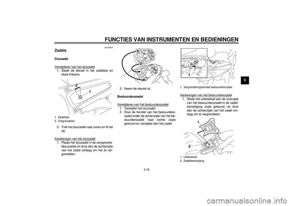 YAMAHA FZ1-N 2012  Instructieboekje (in Dutch) FUNCTIES VAN INSTRUMENTEN EN BEDIENINGEN
3-18
3
DAU39324
Zadels Duozadel
Verwijderen van het duozadel1. Steek de sleutel in het zadelslot endraai linksom.
2. Trek het duozadel naar voren en til het op