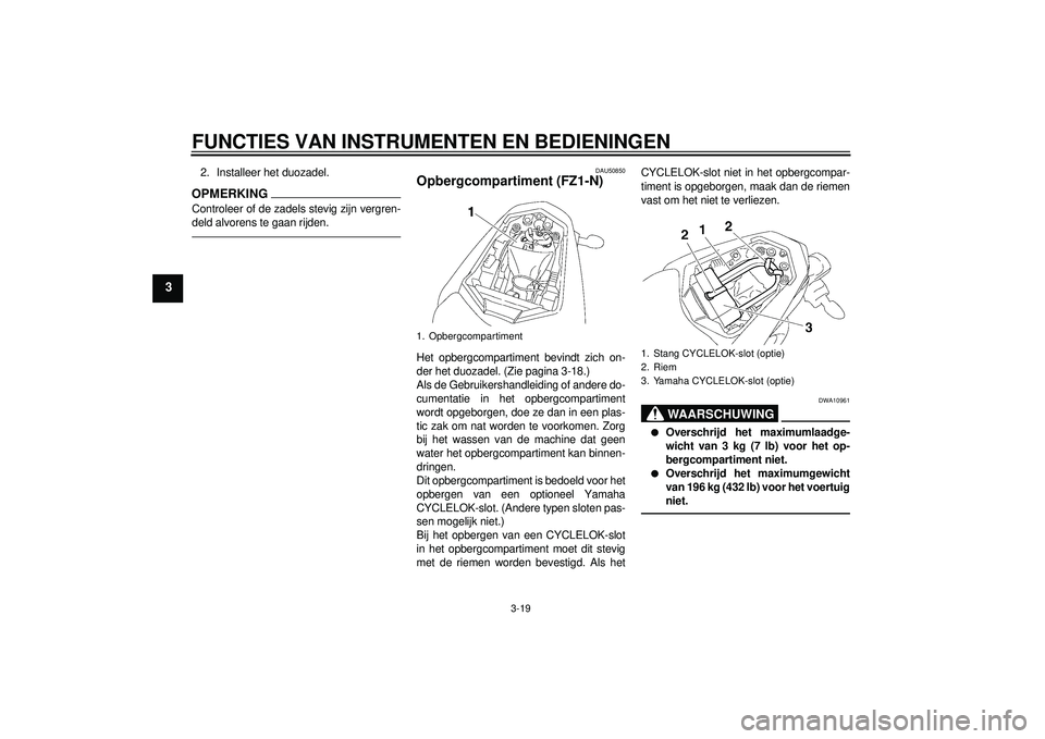 YAMAHA FZ1-N 2012  Instructieboekje (in Dutch) FUNCTIES VAN INSTRUMENTEN EN BEDIENINGEN
3-19
3
2. Installeer het duozadel.OPMERKINGControleer of de zadels stevig zijn vergren-
deld alvorens te gaan rijden.
DAU50850
Opbergcompartiment (FZ1-N)Het op