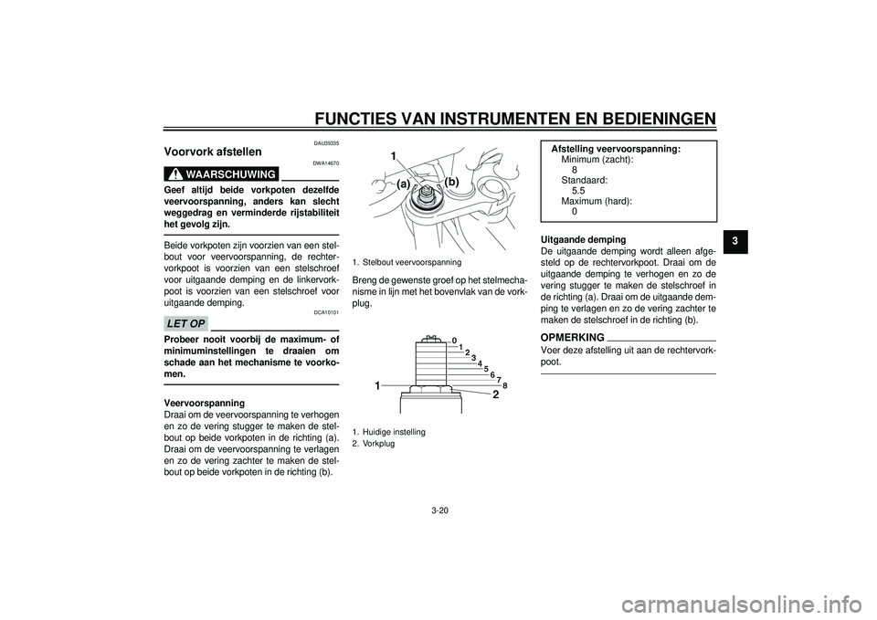 YAMAHA FZ1-N 2012  Instructieboekje (in Dutch) FUNCTIES VAN INSTRUMENTEN EN BEDIENINGEN
3-20
3
DAU39335
Voorvork afstellen 
WAARSCHUWING
DWA14670
Geef altijd beide vorkpoten dezelfde
veervoorspanning, anders kan slecht
weggedrag en verminderde rij