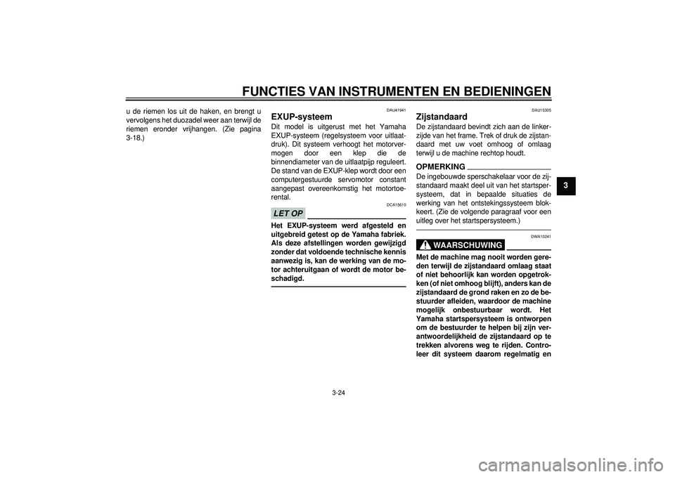 YAMAHA FZ1-N 2012  Instructieboekje (in Dutch) FUNCTIES VAN INSTRUMENTEN EN BEDIENINGEN
3-24
3
u de riemen los uit de haken, en brengt u
vervolgens het duozadel weer aan terwijl de
riemen eronder vrijhangen. (Zie pagina
3-18.)
DAU41941
EXUP-systee