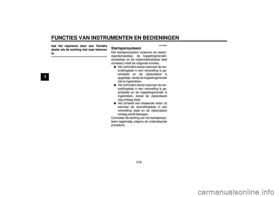 YAMAHA FZ1-N 2012  Instructieboekje (in Dutch) FUNCTIES VAN INSTRUMENTEN EN BEDIENINGEN
3-25
3
laat het repareren door een Yamaha
dealer als de werking niet naar behoren
is.
DAU44892
Startspersysteem Het startspersysteem (waarvan de zijstan-
daard