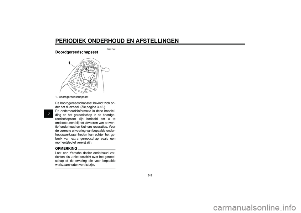 YAMAHA FZ1-N 2012  Instructieboekje (in Dutch) PERIODIEK ONDERHOUD EN AFSTELLINGEN
6-2
6
DAU17542
Boordgereedschapsset De boordgereedschapsset bevindt zich on-
der het duozadel. (Zie pagina 3-18.)
De onderhoudsinformatie in deze handlei-
ding en h