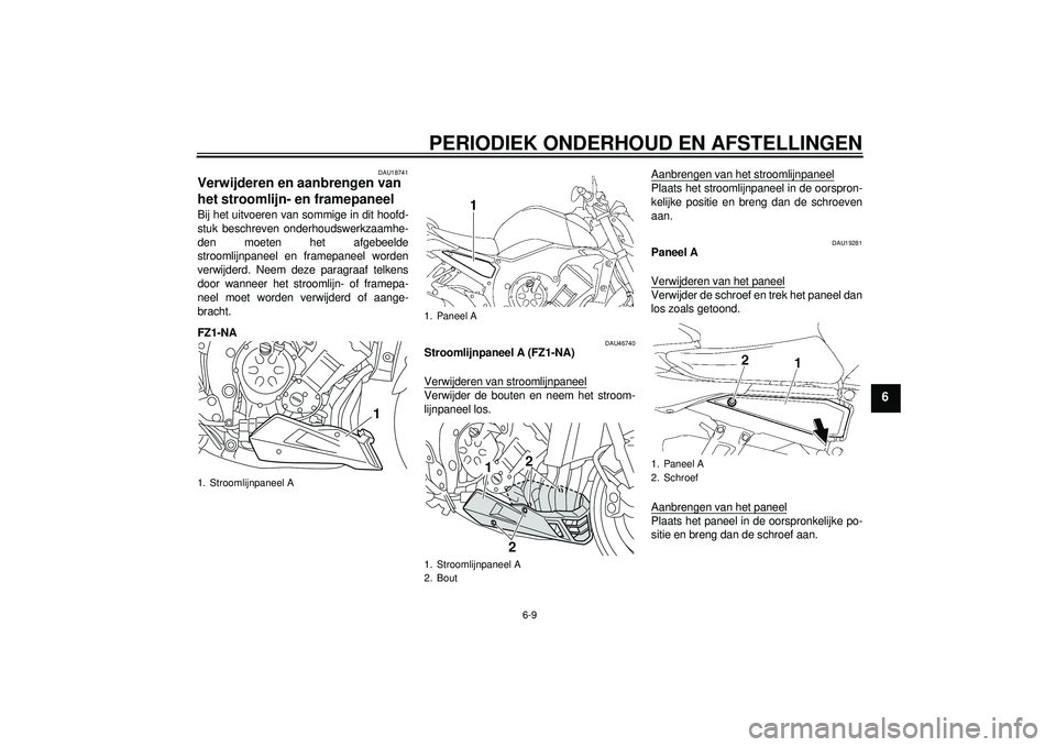 YAMAHA FZ1-N 2012  Instructieboekje (in Dutch) PERIODIEK ONDERHOUD EN AFSTELLINGEN
6-9
6
DAU18741
Verwijderen en aanbrengen van 
het stroomlijn- en framepaneel Bij het uitvoeren van sommige in dit hoofd-
stuk beschreven onderhoudswerkzaamhe-
den m